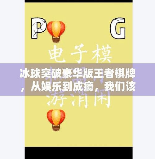 冰球突破豪华版王者棋牌，从娱乐到成瘾，我们该如何理性看待这类休闲游戏？冰球突破豪华版王者棋牌