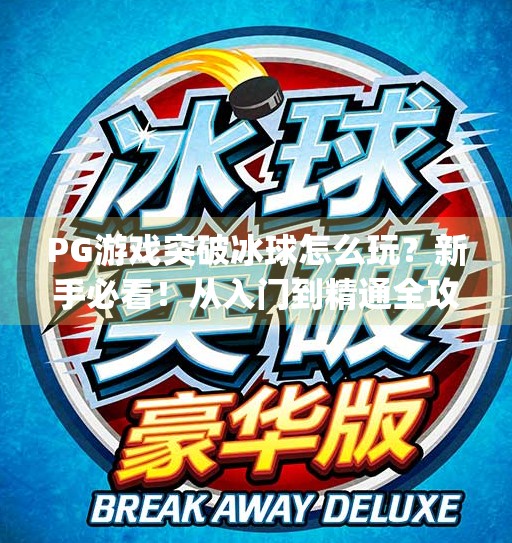 PG游戏突破冰球怎么玩？新手必看！从入门到精通全攻略来啦！pg游戏突破冰球怎么玩