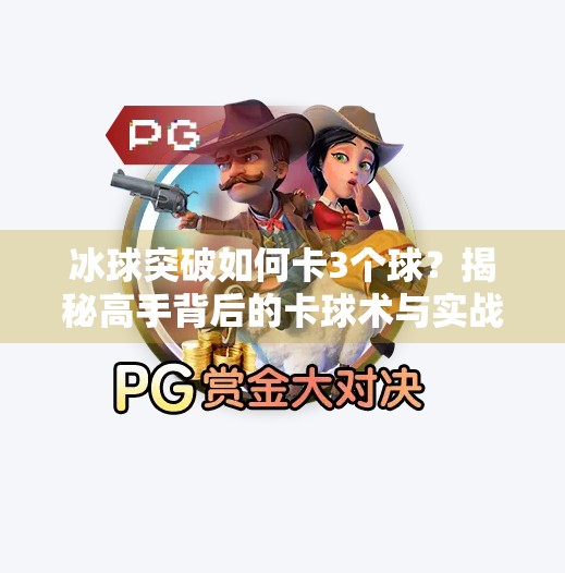 冰球突破如何卡3个球？揭秘高手背后的卡球术与实战技巧,冰球突破如何卡3个球