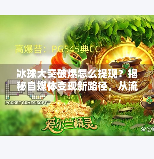 冰球大突破爆怎么提现？揭秘自媒体变现新路径，从流量到收益的完整攻略！冰球大突破爆怎么提现