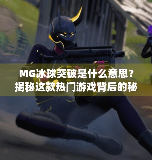 MG冰球突破是什么意思？揭秘这款热门游戏背后的秘密！mg冰球突破是什么意思