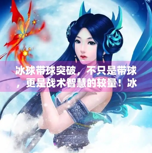 冰球带球突破，不只是带球，更是战术智慧的较量！冰球带球突破什么意思呀