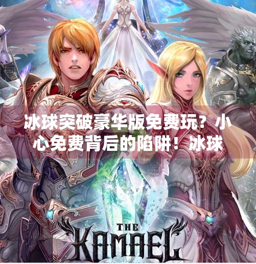 冰球突破豪华版免费玩？小心免费背后的陷阱！冰球突破豪华版免费玩