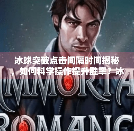 冰球突破点击间隔时间揭秘，如何科学操作提升胜率？冰球突破点击间隔时间