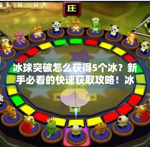 冰球突破怎么获得5个冰？新手必看的快速获取攻略！冰球突破怎么获得5个冰