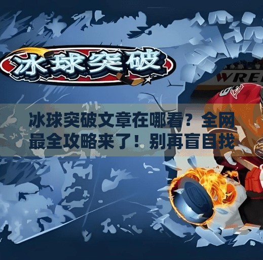 冰球突破文章在哪看？全网最全攻略来了！别再盲目找了！冰球突破的文章在哪看啊