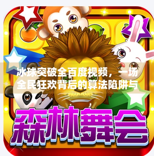 冰球突破全百度视频，一场全民狂欢背后的算法陷阱与情绪操控,冰球突破全百度视频