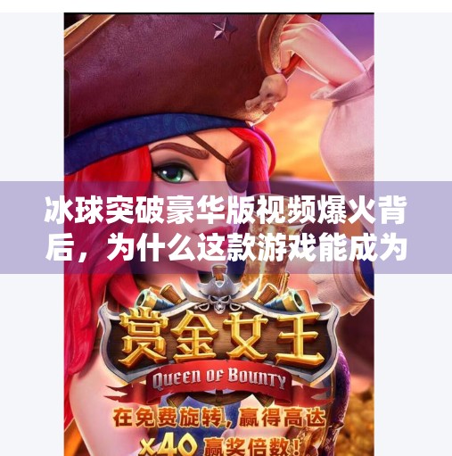 冰球突破豪华版视频爆火背后，为什么这款游戏能成为短视频平台的新宠？游戏冰球突破豪华版视频