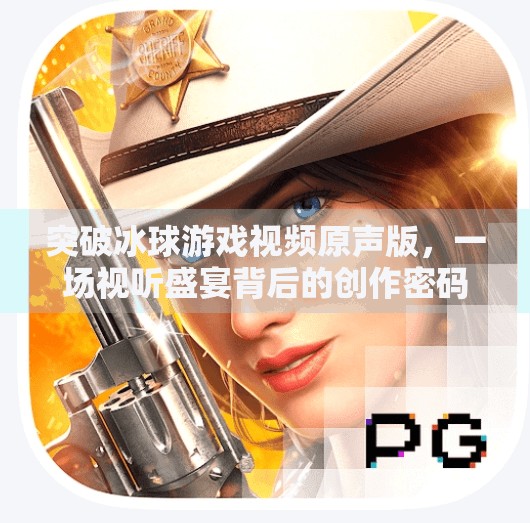 突破冰球游戏视频原声版，一场视听盛宴背后的创作密码,突破冰球游戏视频原声版
