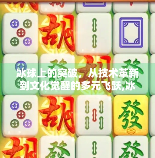 冰球上的突破，从技术革新到文化觉醒的多元飞跃,冰球上的突破有哪些内容