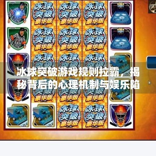 冰球突破游戏规则拉霸，揭秘背后的心理机制与娱乐陷阱,冰球突破游戏规则拉霸