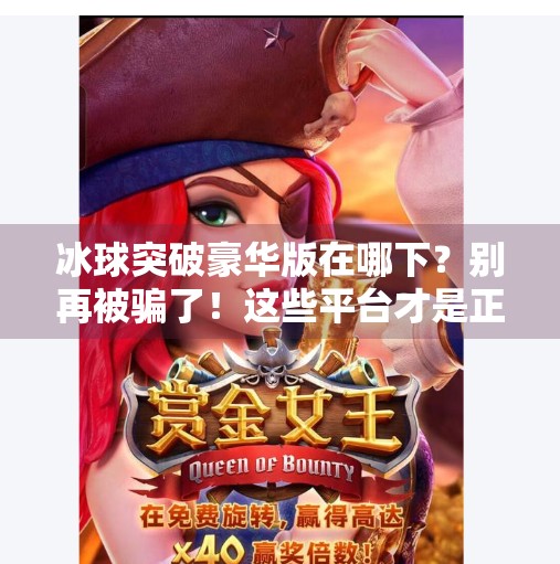 冰球突破豪华版在哪下？别再被骗了！这些平台才是正版下载的正确姿势！冰球突破豪华版在哪下