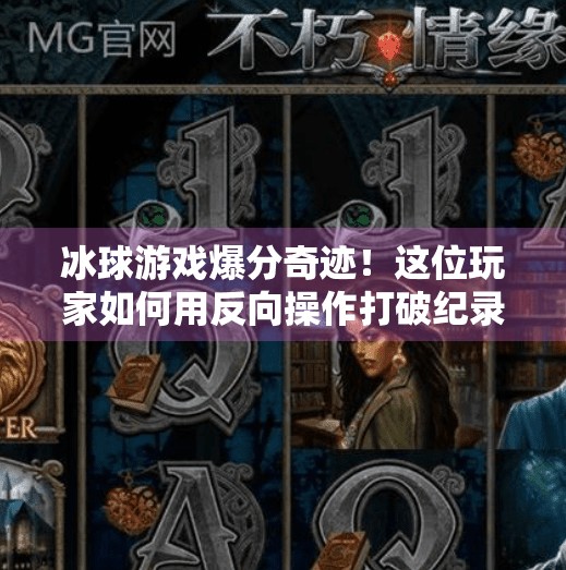 冰球游戏爆分奇迹！这位玩家如何用反向操作打破纪录？突破冰球游戏爆分视频
