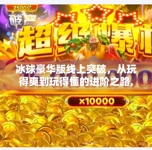 冰球豪华版线上突破，从玩得爽到玩得懂的进阶之路,突破冰球豪华版线上