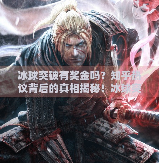 冰球突破有奖金吗？知乎热议背后的真相揭秘！冰球突破有奖金吗知乎