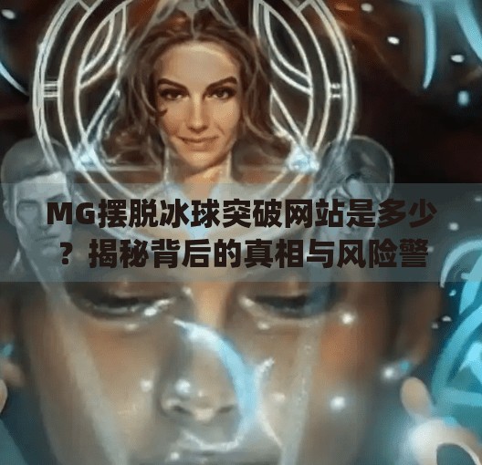 MG摆脱冰球突破网站是多少？揭秘背后的真相与风险警示！mg摆脱冰球突破网站是多少