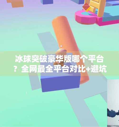 冰球突破豪华版哪个平台？全网最全平台对比+避坑指南来了！冰球突破豪华版哪个平台
