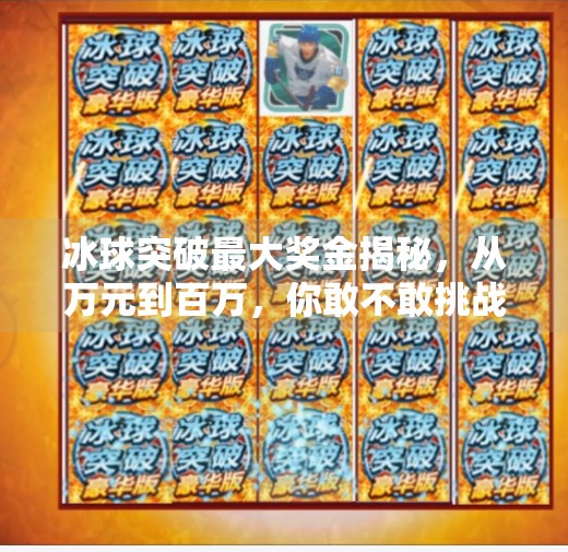 冰球突破最大奖金揭秘，从万元到百万，你敢不敢挑战？冰球突破最大奖金是什么