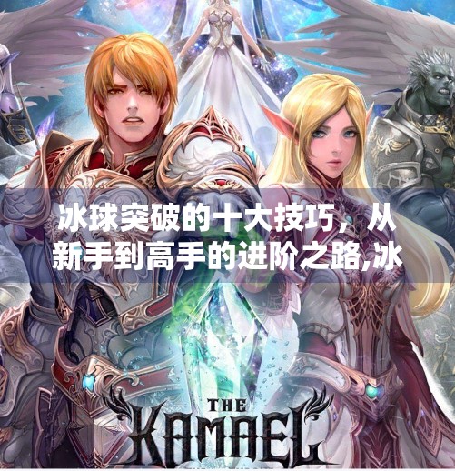 冰球突破的十大技巧，从新手到高手的进阶之路,冰球突破的十大技巧