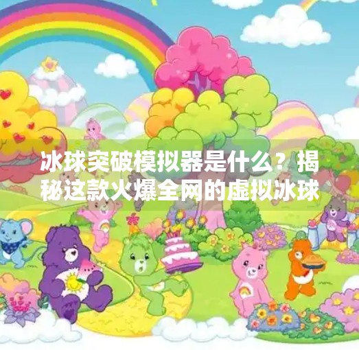 冰球突破模拟器是什么？揭秘这款火爆全网的虚拟冰球游戏背后的秘密！冰球突破模拟器是什么
