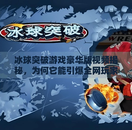 冰球突破游戏豪华版视频揭秘，为何它能引爆全网玩家？冰球突破游戏豪华版视频