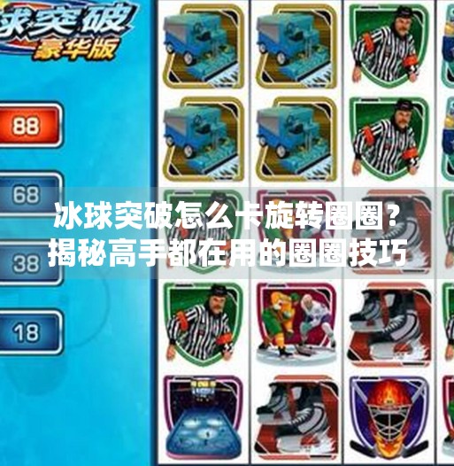 冰球突破怎么卡旋转圈圈？揭秘高手都在用的圈圈技巧！冰球突破怎么卡旋转圈圈