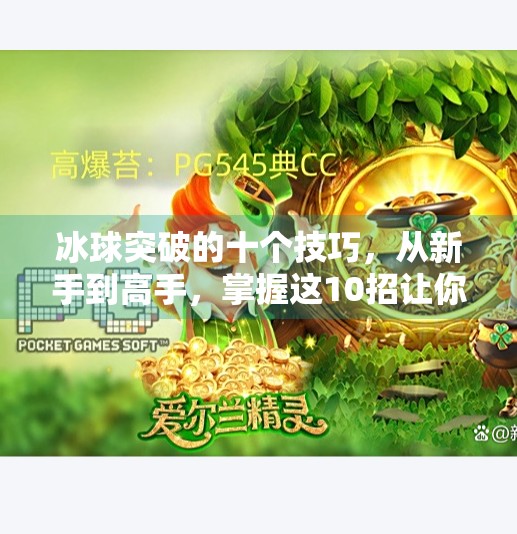 冰球突破的十个技巧，从新手到高手，掌握这10招让你在冰面上如鱼得水！冰球突破的十个技巧