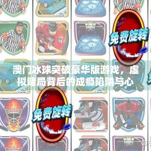 澳门冰球突破豪华版游戏，虚拟赌局背后的成瘾陷阱与心理博弈,澳门冰球突破豪华版游戏