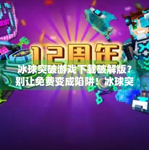 冰球突破游戏下载破解版？别让免费变成陷阱！冰球突破游戏下载破解版