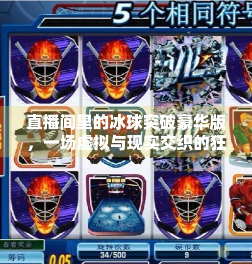 直播间里的冰球突破豪华版，一场虚拟与现实交织的狂欢,直播冰球突破豪华版的人
