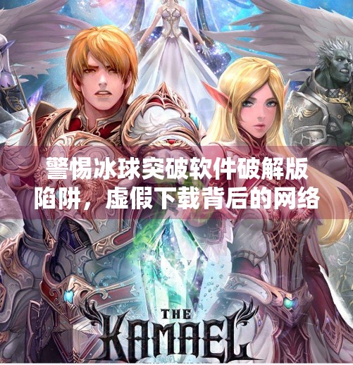 警惕冰球突破软件破解版陷阱，虚假下载背后的网络风险与法律警示,冰球突破软件下载破解版