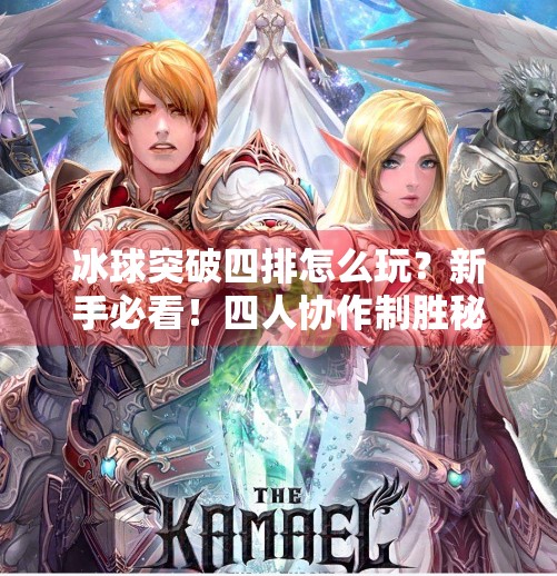 冰球突破四排怎么玩？新手必看！四人协作制胜秘籍全解析！冰球突破四排怎么玩