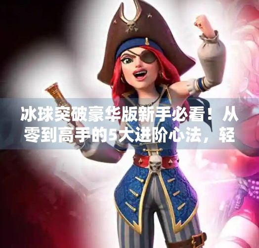 冰球突破豪华版新手必看！从零到高手的5大进阶心法，轻松赢钱不踩坑！冰球突破豪华版心得