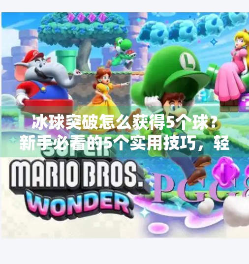 冰球突破怎么获得5个球？新手必看的5个实用技巧，轻松上手赢大奖！冰球突破怎么获得5个球