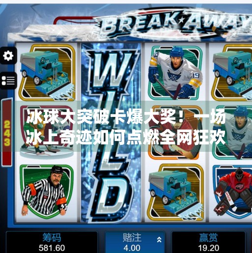 冰球大突破卡爆大奖！一场冰上奇迹如何点燃全网狂欢？冰球大突破卡爆大奖视频