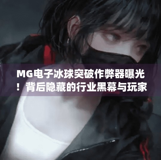 MG电子冰球突破作弊器曝光！背后隐藏的行业黑幕与玩家自救指南,mg电子冰球突破弊由器