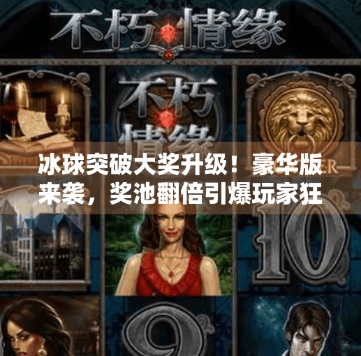 冰球突破大奖升级！豪华版来袭，奖池翻倍引爆玩家狂欢！豪华版冰球突破大奖名称