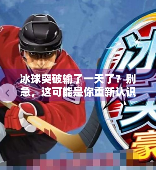 冰球突破输了一天了？别急，这可能是你重新认识这项运动的契机！冰球突破输了一天了