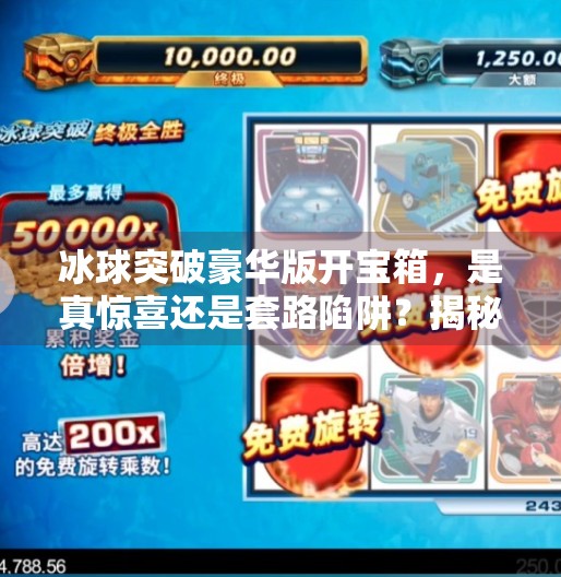 冰球突破豪华版开宝箱，是真惊喜还是套路陷阱？揭秘玩家最常踩的坑！冰球突破豪华版开宝箱