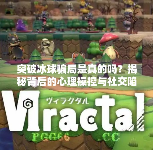 突破冰球骗局是真的吗？揭秘背后的心理操控与社交陷阱,突破冰球骗局是真的吗