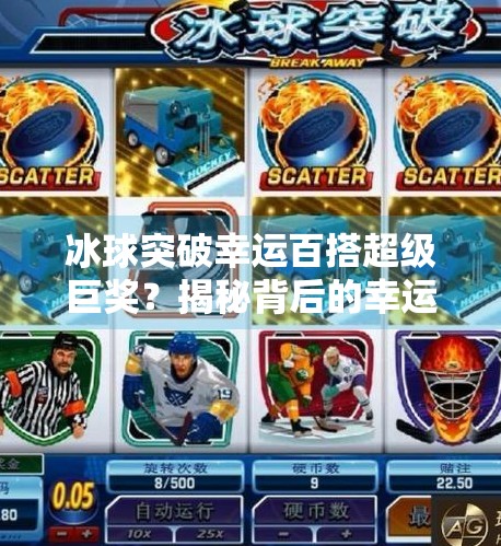 冰球突破幸运百搭超级巨奖？揭秘背后的幸运真相！冰球突破幸运百搭超级巨