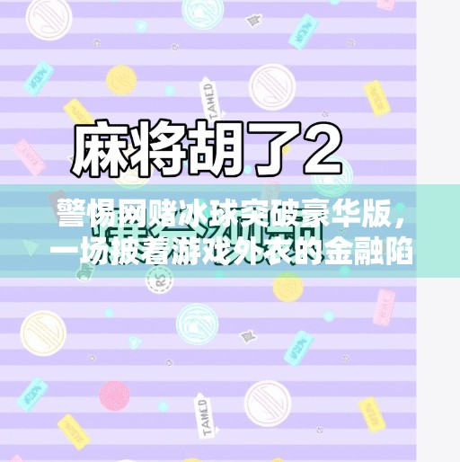 警惕网赌冰球突破豪华版，一场披着游戏外衣的金融陷阱,网赌冰球突破豪华版