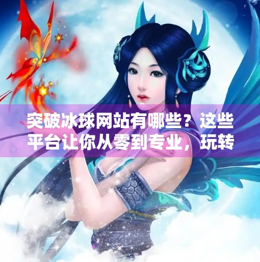 突破冰球网站有哪些？这些平台让你从零到专业，玩转冰球世界！突破冰球网站有哪些
