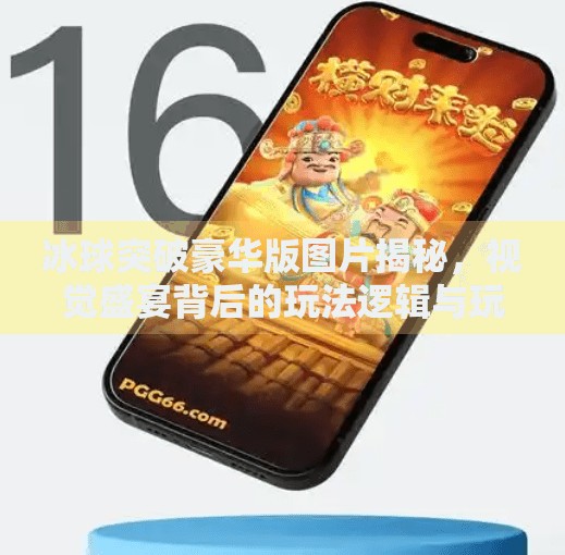 冰球突破豪华版图片揭秘，视觉盛宴背后的玩法逻辑与玩家心理,冰球突破豪华版图片