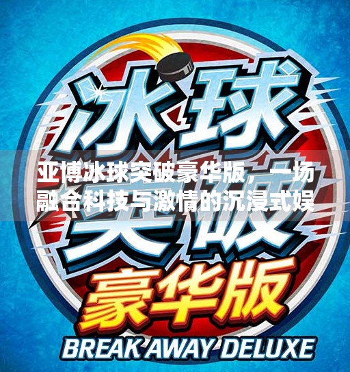 亚博冰球突破豪华版，一场融合科技与激情的沉浸式娱乐革命,亚博冰球突破豪华版