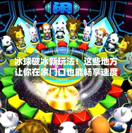 冰球破冰新玩法！这些地方让你在家门口也能畅享速度与激情！突破冰球哪里可以玩的