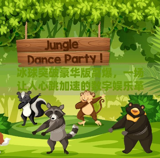 冰球突破豪华版高爆，一场让人心跳加速的数字娱乐革命！冰球突破豪华版高爆
