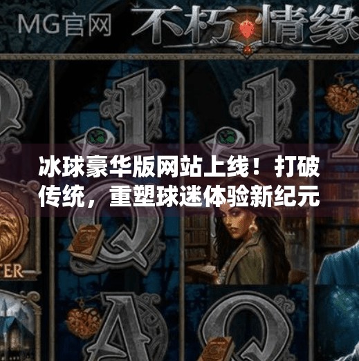 冰球豪华版网站上线！打破传统，重塑球迷体验新纪元,突破冰球豪华版网站