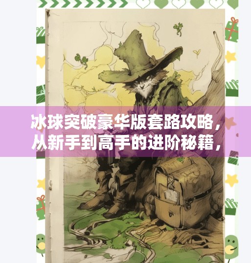 冰球突破豪华版套路攻略，从新手到高手的进阶秘籍，揭秘隐藏玩法与高胜率技巧！冰球突破豪华版套路攻略
