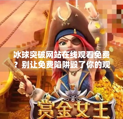 冰球突破网站在线观看免费？别让免费陷阱毁了你的观赛体验！冰球突破网站首页在线观看免费
